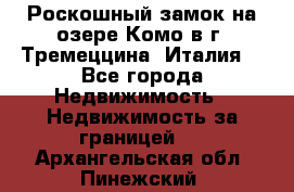 Роскошный замок на озере Комо в г. Тремеццина (Италия) - Все города Недвижимость » Недвижимость за границей   . Архангельская обл.,Пинежский 